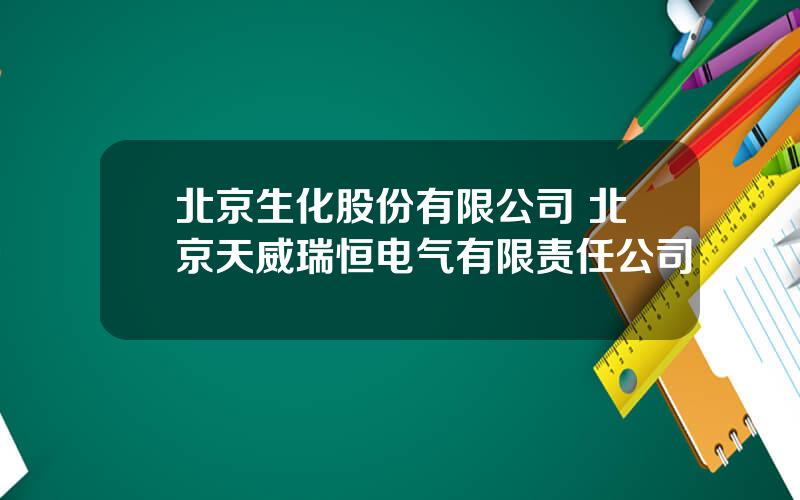 北京生化股份有限公司 北京天威瑞恒电气有限责任公司